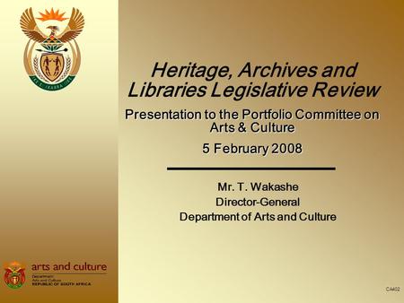 Mr. T. Wakashe Director-General Department of Arts and Culture Heritage, Archives and Libraries Legislative Review Presentation to the Portfolio Committee.