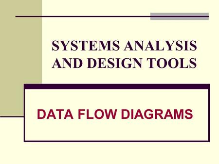 SYSTEMS ANALYSIS AND DESIGN TOOLS DATA FLOW DIAGRAMS.