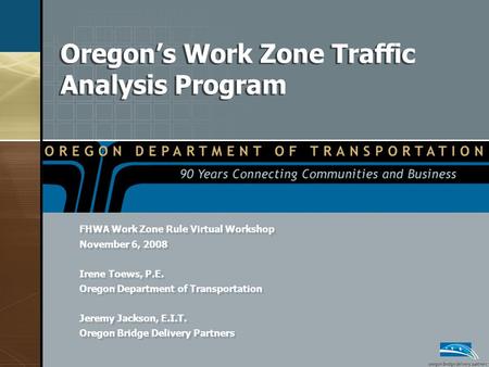Oregon’s Work Zone Traffic Analysis Program FHWA Work Zone Rule Virtual Workshop November 6, 2008 Irene Toews, P.E. Oregon Department of Transportation.