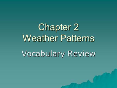Chapter 2 Weather Patterns Vocabulary Review. the condition of Earth’s atmosphere at a particular time and place weather.