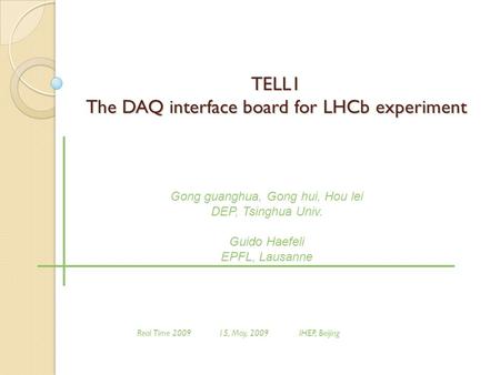 TELL1 The DAQ interface board for LHCb experiment Gong guanghua, Gong hui, Hou lei DEP, Tsinghua Univ. Guido Haefeli EPFL, Lausanne Real Time 2009 15,