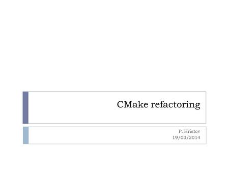 CMake refactoring P. Hristov 19/03/2014. History I  Recursive makefiles (F.Carminati): 1999-2001  Problems in dependencies  Slow  Recursive Makefiles.