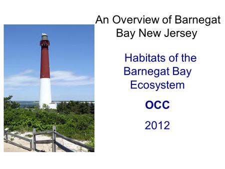 An Overview of Barnegat Bay New Jersey Habitats of the Barnegat Bay Ecosystem OCC 2012.