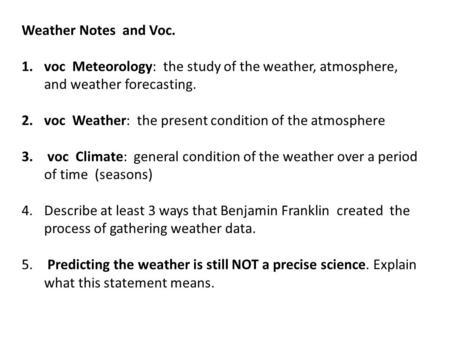 Weather Notes and Voc. 1.voc Meteorology: the study of the weather, atmosphere, and weather forecasting. 2.voc Weather: the present condition of the atmosphere.