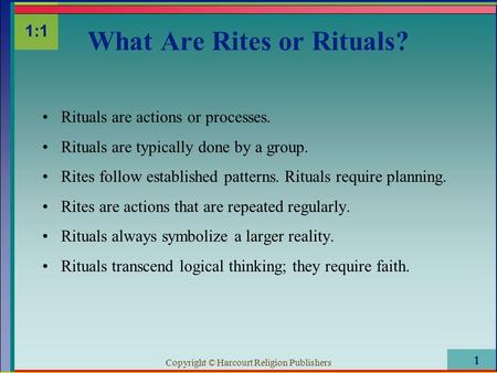 Copyright © Harcourt Religion Publishers 1 Rituals are actions or processes. Rituals are typically done by a group. Rites follow established patterns.