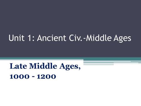 Unit 1: Ancient Civ.-Middle Ages Late Middle Ages, 1000 - 1200.