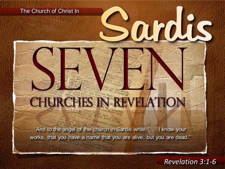 Revelation 3:1-6 The Church of Christ In “And to the angel of the church in Sardis write, '... I know your works, that you have a name that you are alive,