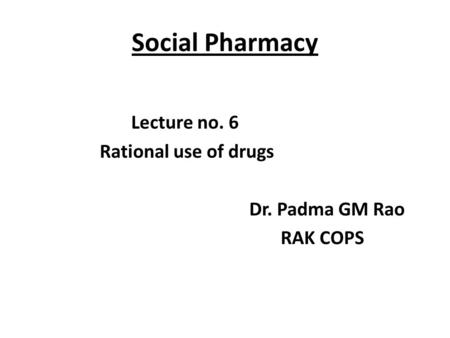 Social Pharmacy Lecture no. 6 Rational use of drugs Dr. Padma GM Rao