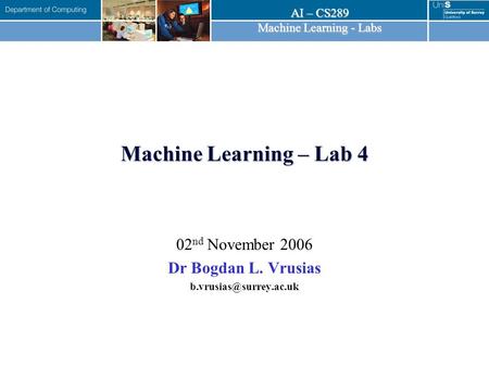 AI – CS289 Machine Learning - Labs Machine Learning – Lab 4 02 nd November 2006 Dr Bogdan L. Vrusias