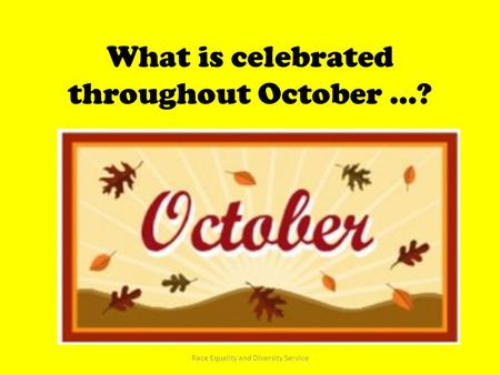 What is celebrated throughout October …? Race Equality and Diversity Service.