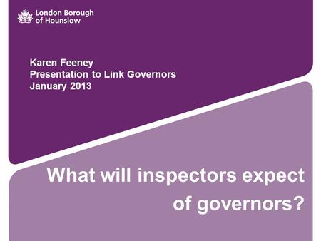 What will inspectors expect of governors? Karen Feeney Presentation to Link Governors January 2013.