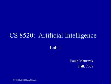 CSC 8520 Fall, 2008. Paula Matuszek 1 CS 8520: Artificial Intelligence Lab 1 Paula Matuszek Fall, 2008.