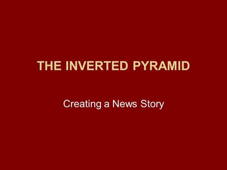 THE INVERTED PYRAMID Creating a News Story. The Inverted Pyramid Journalists don’t want their stories told from the beginning of a news event. –They focus.