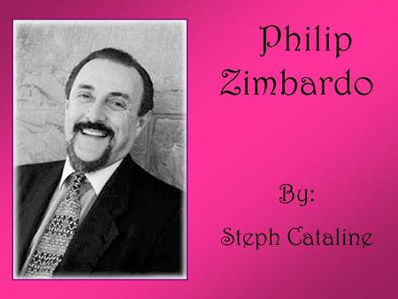 Philip Zimbardo By: Steph Cataline. Who is Philip Zimbardo? The “voice and face of contemporary American psychology”. Presently, an Emeritus professor.