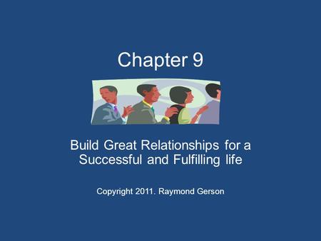 Chapter 9 Build Great Relationships for a Successful and Fulfilling life Copyright 2011. Raymond Gerson.