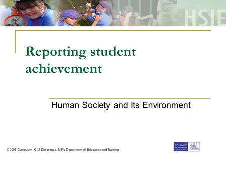 Reporting student achievement Human Society and Its Environment © 2007 Curriculum K-12 Directorate, NSW Department of Education and Training.