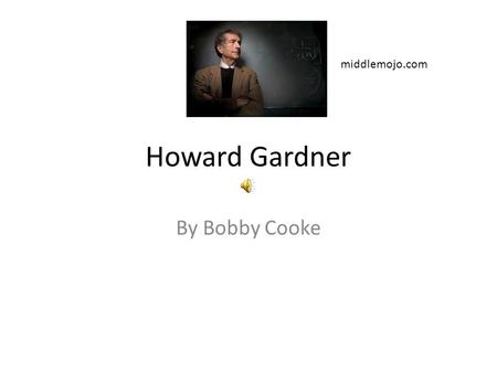 Howard Gardner By Bobby Cooke middlemojo.com. Table of Contents About Howard Gardner Project Zero Theory of Multiple Intelligences Implementations of.