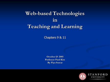 Web-based Technologies in Teaching and Learning Chapters 9 & 11 October 13, 2005 Professor Paul Kim By Piya Sorcar.