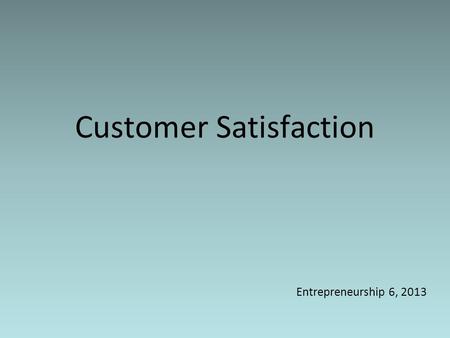 Customer Satisfaction Entrepreneurship 6, 2013. Class Objectives 1.Students are aware how customer satisfaction plays a role in business sustainability.
