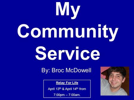 My Community Service By: Broc McDowell Relay For Life April 13 th & April 14 th from 7:00pm – 7:00am.