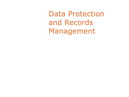 Data Protection and Records Management. Key Responsibilities - Record Management Keep Information Accurate Disclose only if compatible with purpose for.