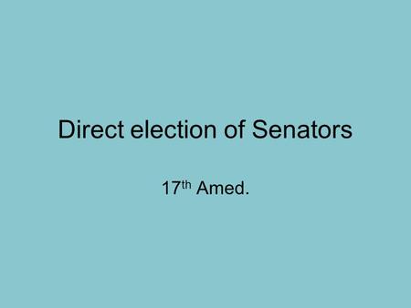 Direct election of Senators 17 th Amed.. The right to vote cannot be denied because of sex 19 th Amend.