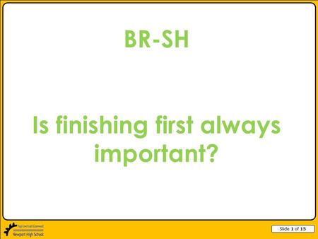 Slide 1 of 15 BR-SH Is finishing first always important?