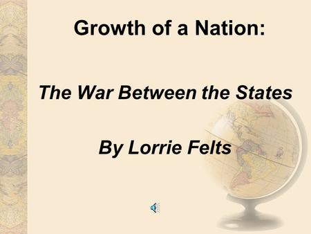 Growth of a Nation: The War Between the States By Lorrie Felts.