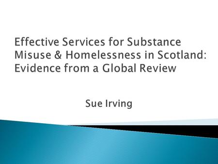 Sue Irving. Remit  To develop and recommend a set of appropriate and adequate integrated approaches for working with substance misusers, i.e. problematic.