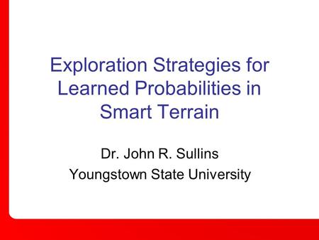 Exploration Strategies for Learned Probabilities in Smart Terrain Dr. John R. Sullins Youngstown State University.