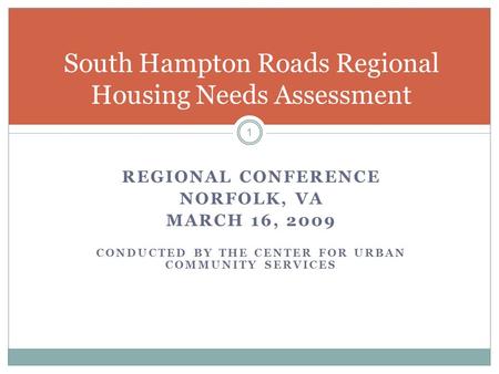REGIONAL CONFERENCE NORFOLK, VA MARCH 16, 2009 CONDUCTED BY THE CENTER FOR URBAN COMMUNITY SERVICES 1 South Hampton Roads Regional Housing Needs Assessment.