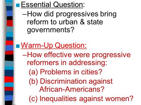 ■Essential Question ■Essential Question: –How did progressives bring reform to urban & state governments? ■Warm-Up Question: –How effective were progressive.