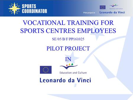 Pilot project in VOCATIONAL TRAINING FOR SPORTS CENTRES EMPLOYEES SE/05/B/F/PP161025 PILOT PROJECT IN.