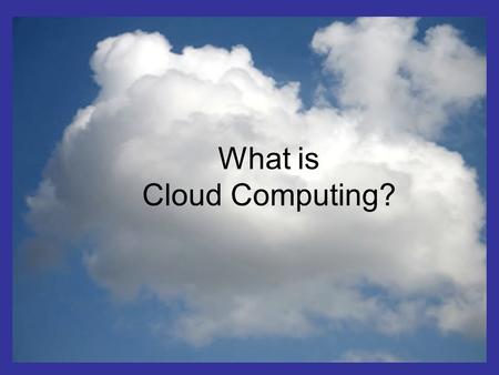 What is the cloud ? IT as a service Cloud allows access to services without user technical knowledge or control of supporting infrastructure Best described.