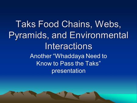 Taks Food Chains, Webs, Pyramids, and Environmental Interactions Another “Whaddaya Need to Know to Pass the Taks” presentation.