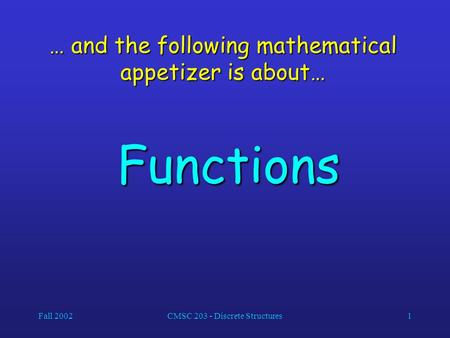 Fall 2002CMSC 203 - Discrete Structures1 … and the following mathematical appetizer is about… Functions.