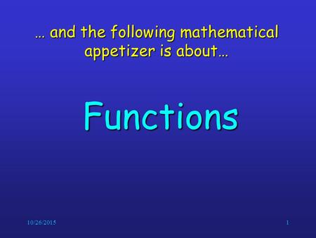 10/26/20151 … and the following mathematical appetizer is about… Functions.