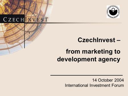14 October 2004 International Investment Forum CzechInvest – from marketing to development agency.