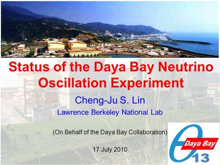 Cheng-Ju S. Lin Lawrence Berkeley National Lab (On Behalf of the Daya Bay Collaboration) 17 July 2010 Status of the Daya Bay Neutrino Oscillation Experiment.