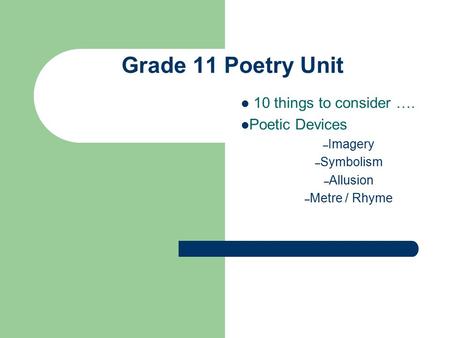 Grade 11 Poetry Unit 10 things to consider …. Poetic Devices – Imagery – Symbolism – Allusion – Metre / Rhyme.