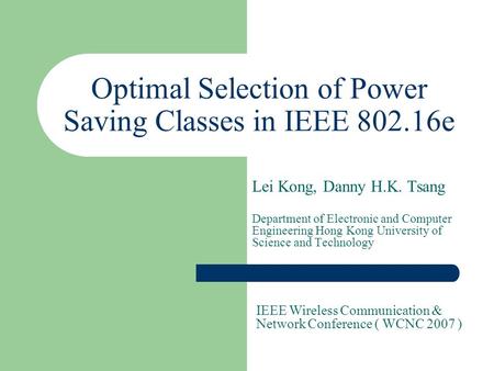 Optimal Selection of Power Saving Classes in IEEE 802.16e Lei Kong, Danny H.K. Tsang Department of Electronic and Computer Engineering Hong Kong University.