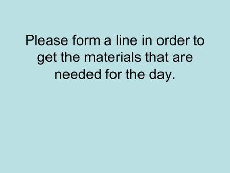 Please form a line in order to get the materials that are needed for the day.