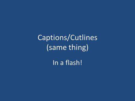 Captions/Cutlines (same thing) In a flash!. Captions are most read copy in any publication. Write them right!
