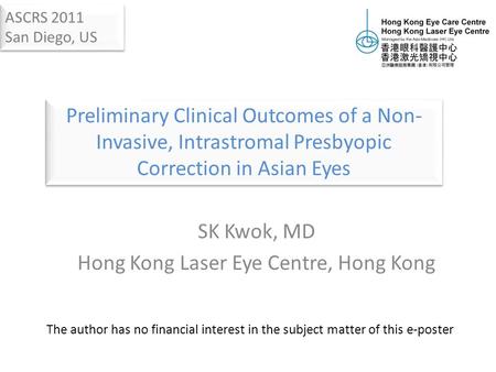 SK Kwok, MD Hong Kong Laser Eye Centre, Hong Kong The author has no financial interest in the subject matter of this e-poster ASCRS 2011 San Diego, US.