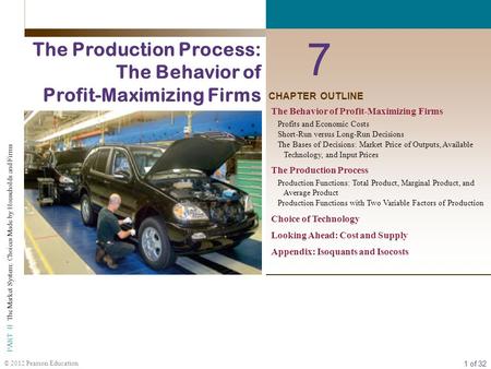 1 of 32 PART II The Market System: Choices Made by Households and Firms © 2012 Pearson Education CHAPTER OUTLINE 7 The Production Process: The Behavior.