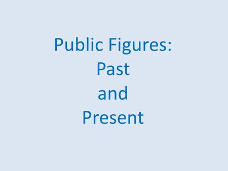Public Figures: Past and Present. If you were to meet …, what would you do or tell him/her ?