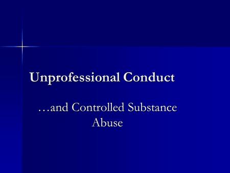 Unprofessional Conduct …and Controlled Substance Abuse.