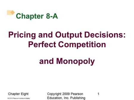 © 2010 Pearson Addison-Wesley Chapter EightCopyright 2009 Pearson Education, Inc. Publishing as Prentice Hall. 1 Chapter 8-A Pricing and Output Decisions: