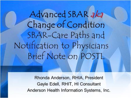 Advanced SBAR aka Change of Condition SBAR-Care Paths and Notification to Physicians Brief Note on POSTL Rhonda Anderson, RHIA, President Gayle Edell,