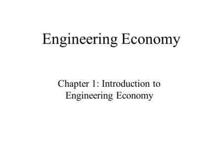 Engineering Economy Chapter 1: Introduction to Engineering Economy.
